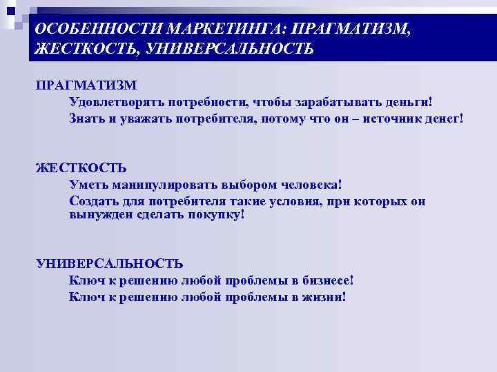 ОСОБЕННОСТИ МАРКЕТИНГА: ПРАГМАТИЗМ, ЖЕСТКОСТЬ, УНИВЕРСАЛЬНОСТЬ ПРАГМАТИЗМ Удовлетворять потребности, чтобы зарабатывать деньги! Знать и уважать