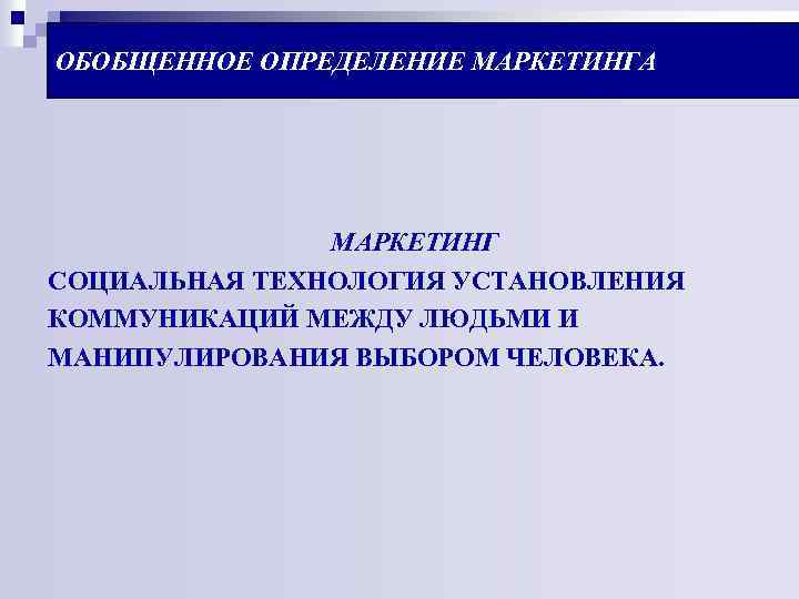 ОБОБЩЕННОЕ ОПРЕДЕЛЕНИЕ МАРКЕТИНГА МАРКЕТИНГ СОЦИАЛЬНАЯ ТЕХНОЛОГИЯ УСТАНОВЛЕНИЯ КОММУНИКАЦИЙ МЕЖДУ ЛЮДЬМИ И МАНИПУЛИРОВАНИЯ ВЫБОРОМ ЧЕЛОВЕКА.