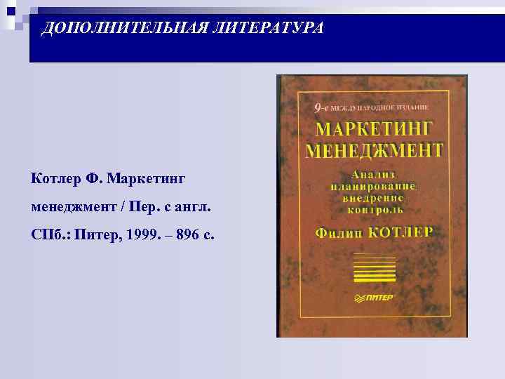 ДОПОЛНИТЕЛЬНАЯ ЛИТЕРАТУРА Котлер Ф. Маркетинг менеджмент / Пер. с англ. СПб. : Питер, 1999.