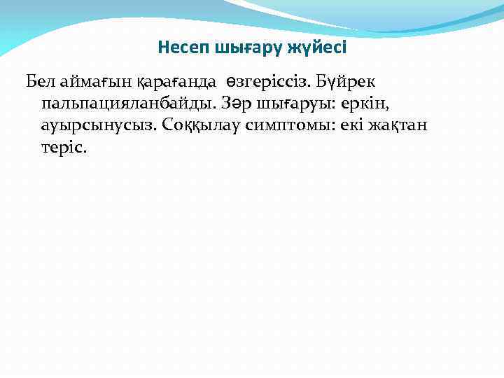 Несеп шығару жүйесі Бел аймағын қарағанда өзгеріссіз. Бүйрек пальпацияланбайды. Зәр шығаруы: еркін, ауырсынусыз. Соққылау