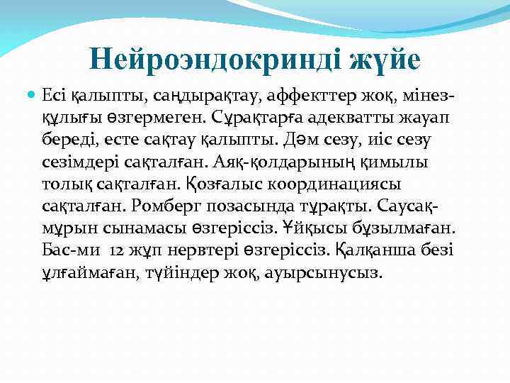 Нейроэндокринді жүйе Есі қалыпты, саңдырақтау, аффекттер жоқ, мінезқұлығы өзгермеген. Сұрақтарға адекватты жауап береді, есте