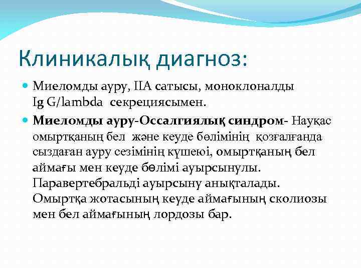 Клиникалық диагноз: Миеломды ауру, ІІА сатысы, моноклоналды Ig G/lambda секрециясымен. Миеломды ауру-Оссалгиялық синдром- Науқас
