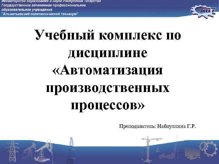 Учебный комплекс по дисциплине «Автоматизация производственных процессов» Преподаватель: Набиуллина Г. Р. 