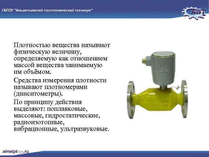 Плотностью вещества называют физическую величину, определяемую как отношением массой вещества занимаемую им объёмом. Средства