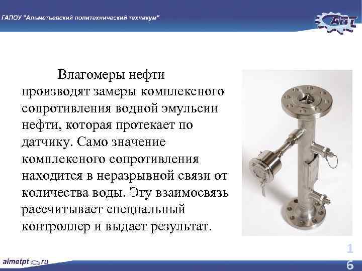 Влагомеры нефти производят замеры комплексного сопротивления водной эмульсии нефти, которая протекает по датчику. Само