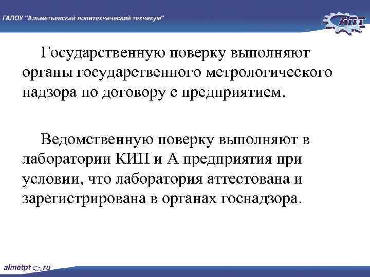 Государственную поверку выполняют органы государственного метрологического надзора по договору с предприятием. Ведомственную поверку выполняют