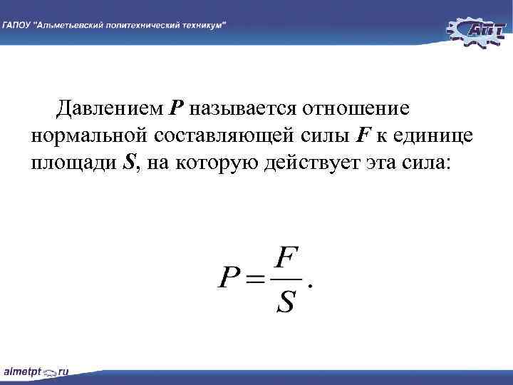 Давлением P называется отношение нормальной составляющей силы F к единице площади S, на которую