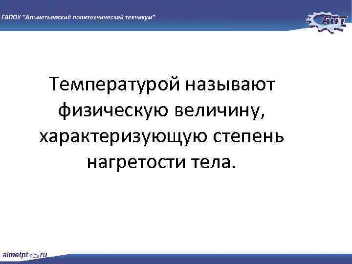 Температурой называют физическую величину, характеризующую степень нагретости тела. 