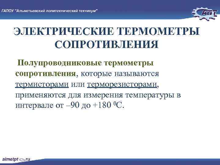 ЭЛЕКТРИЧЕСКИЕ ТЕРМОМЕТРЫ СОПРОТИВЛЕНИЯ Полупроводниковые термометры сопротивления, которые называются термисторами или терморезисторами, применяются для измерения