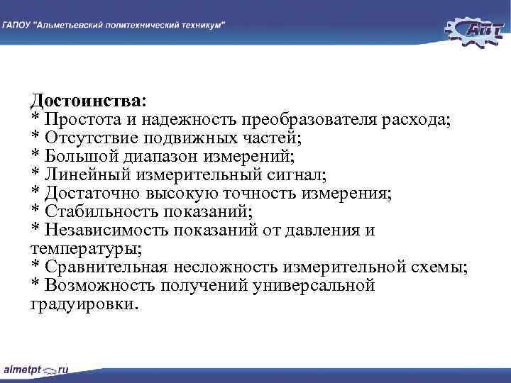 Достоинства: * Простота и надежность преобразователя расхода; * Отсутствие подвижных частей; * Большой диапазон