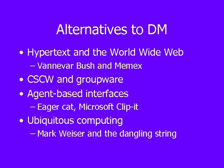 Alternatives to DM • Hypertext and the World Wide Web – Vannevar Bush and