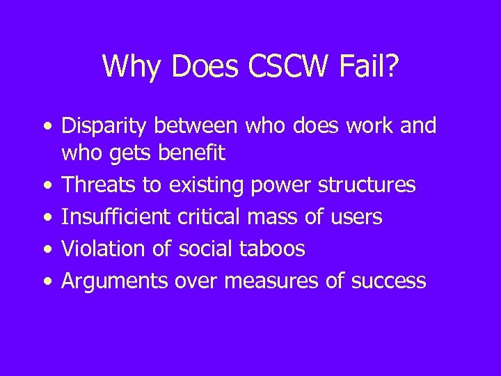 Why Does CSCW Fail? • Disparity between who does work and who gets benefit