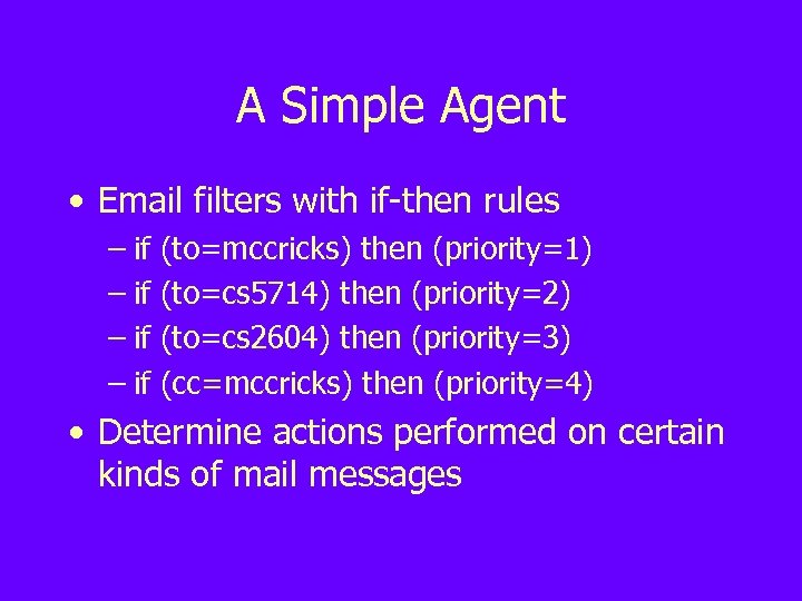 A Simple Agent • Email filters with if-then rules – if (to=mccricks) then (priority=1)