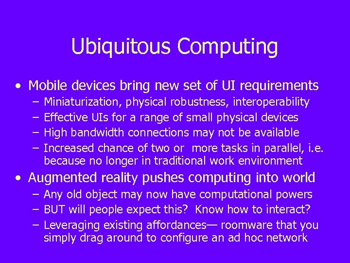 Ubiquitous Computing • Mobile devices bring new set of UI requirements – – Miniaturization,