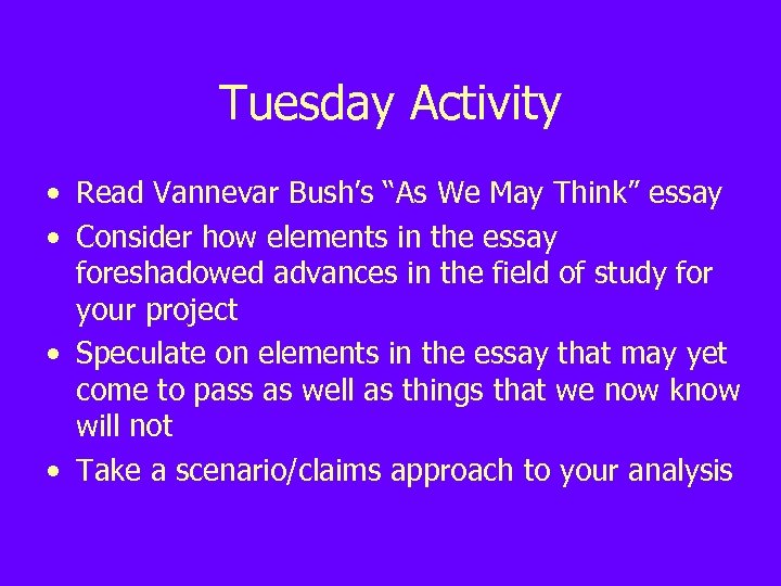 Tuesday Activity • Read Vannevar Bush’s “As We May Think” essay • Consider how