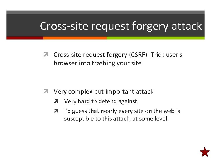 Cross-site request forgery attack Cross-site request forgery (CSRF): Trick user's browser into trashing your