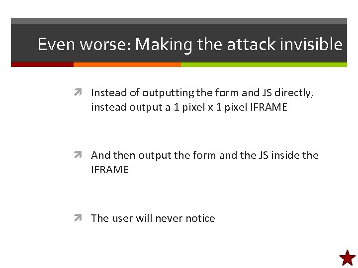 Even worse: Making the attack invisible Instead of outputting the form and JS directly,