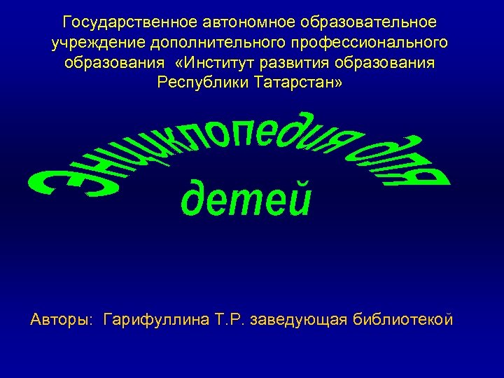 Государственное автономное образовательное учреждение дополнительного профессионального образования «Институт развития образования Республики Татарстан» Авторы: Гарифуллина