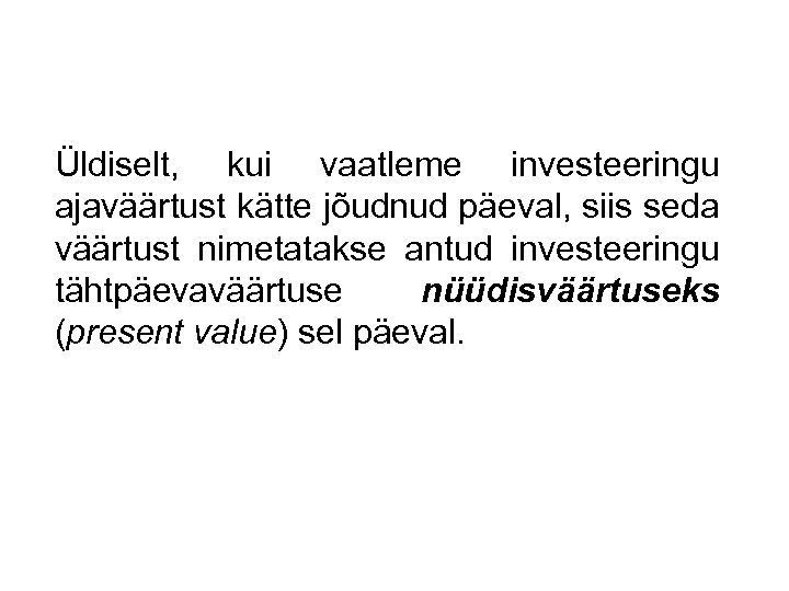 Üldiselt, kui vaatleme investeeringu ajaväärtust kätte jõudnud päeval, siis seda väärtust nimetatakse antud investeeringu
