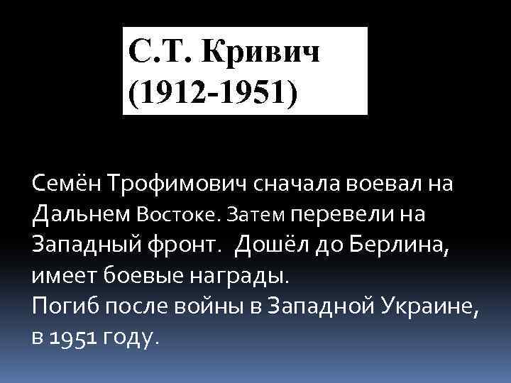 С. Т. Кривич (1912 -1951) Семён Трофимович сначала воевал на Дальнем Востоке. Затем перевели