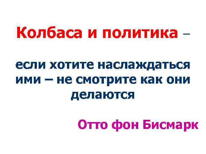 Колбаса и политика – если хотите наслаждаться ими – не смотрите как они делаются