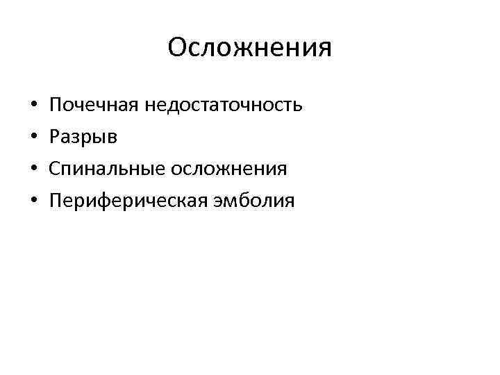 Осложнения • • Почечная недостаточность Разрыв Спинальные осложнения Периферическая эмболия 