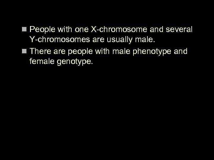 n People with one X-chromosome and several Y-chromosomes are usually male. n There are