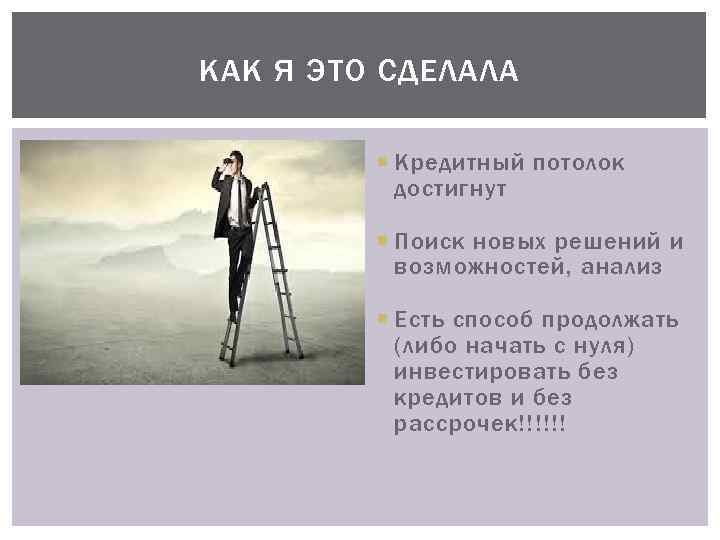 КАК Я ЭТО СДЕЛАЛА Кредитный потолок достигнут Поиск новых решений и возможностей, анализ Есть