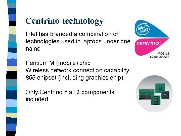 Centrino technology Intel has branded a combination of technologies used in laptops under one