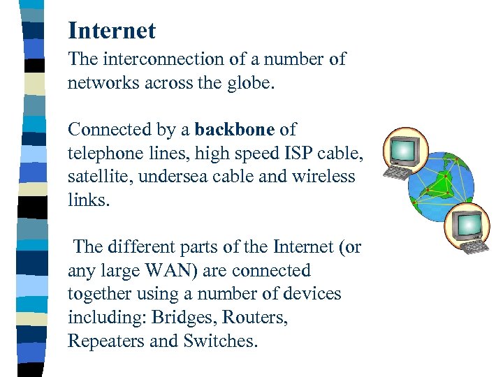 Internet The interconnection of a number of networks across the globe. Connected by a