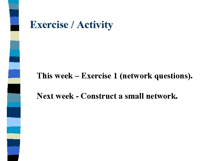 Exercise / Activity This week – Exercise 1 (network questions). Next week - Construct