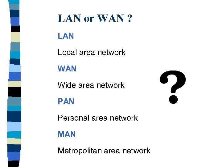 LAN or WAN ? LAN Local area network WAN Wide area network PAN Personal