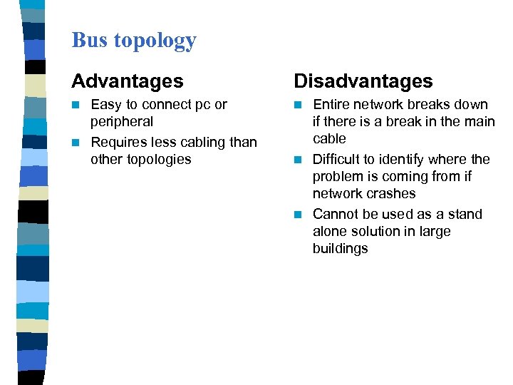 Bus topology Advantages Disadvantages Easy to connect pc or peripheral n Requires less cabling