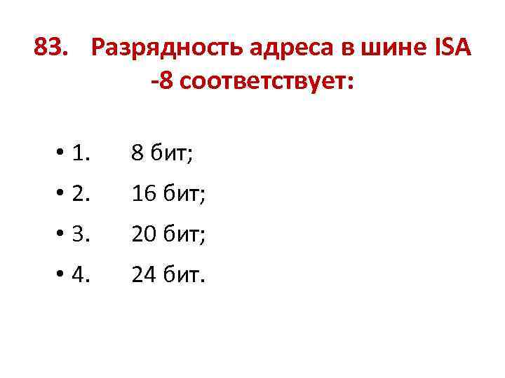 83. Разрядность адреса в шине ISA -8 соответствует: • 1. 8 бит; • 2.