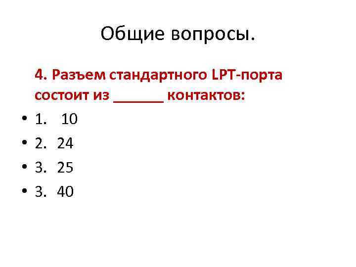 Общие вопросы. • • 4. Разъем стандартного LPT-порта состоит из ______ контактов: 1. 10