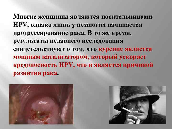 Многие женщины являются носительницами HPV, однако лишь у немногих начинается прогрессирование рака. В то