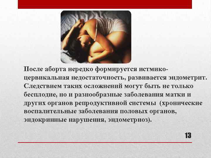После аборта нередко формируется истмикоцервикальная недостаточность, развивается эндометрит. Следствием таких осложнений могут быть не