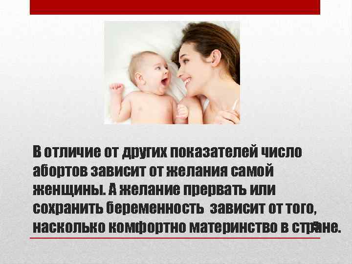 В отличие от других показателей число абортов зависит от желания самой женщины. А желание