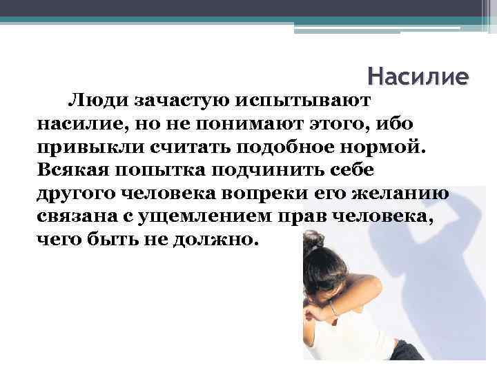  Насилие Люди зачастую испытывают насилие, но не понимают этого, ибо привыкли считать подобное