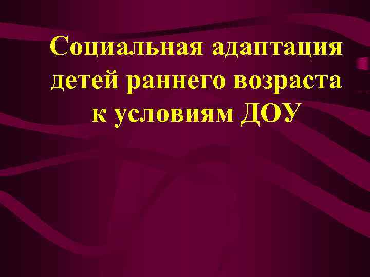 Социальная адаптация детей раннего возраста к условиям ДОУ 