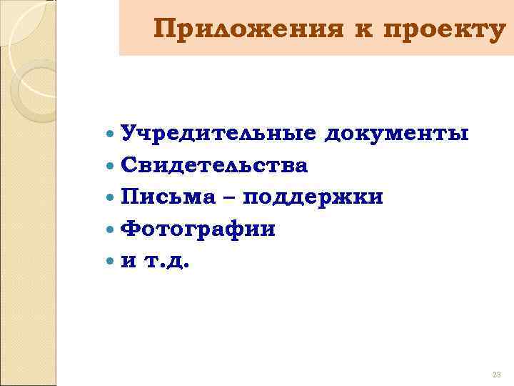 Приложения к проекту Учредительные документы Свидетельства Письма – поддержки Фотографии и т. д. 23