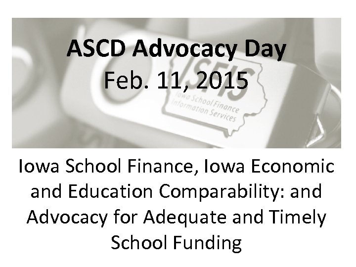 ASCD Advocacy Day Feb. 11, 2015 Iowa School Finance, Iowa Economic and Education Comparability: