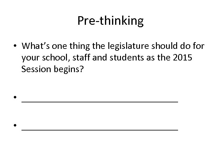 Pre-thinking • What’s one thing the legislature should do for your school, staff and