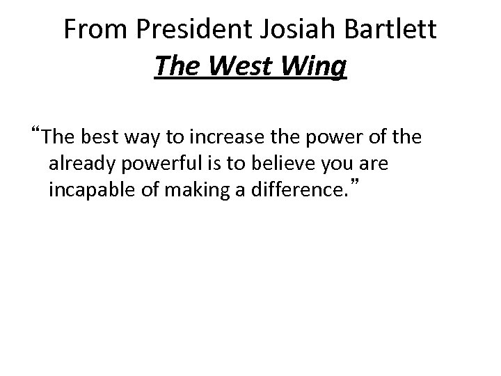 From President Josiah Bartlett The West Wing “The best way to increase the power