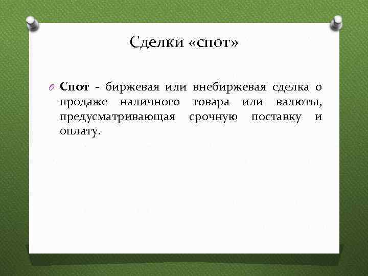 Сделки «спот» O Спот - биржевая или внебиржевая сделка о продаже наличного товара или