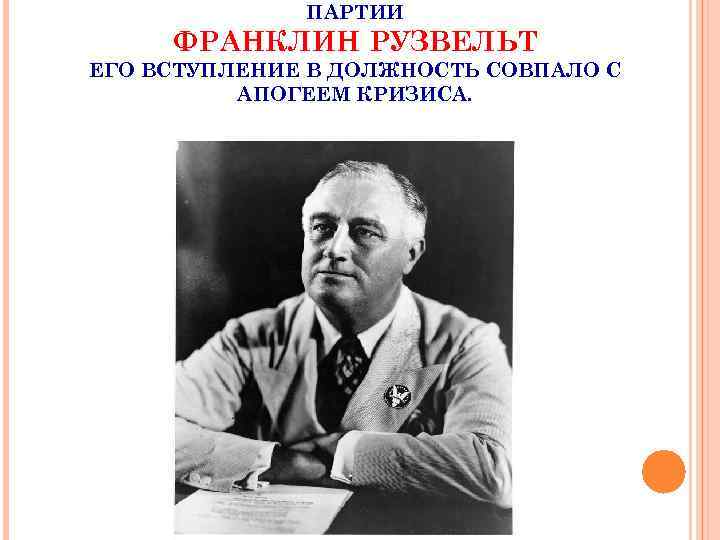 ПАРТИИ ФРАНКЛИН РУЗВЕЛЬТ ЕГО ВСТУПЛЕНИЕ В ДОЛЖНОСТЬ СОВПАЛО С АПОГЕЕМ КРИЗИСА. 