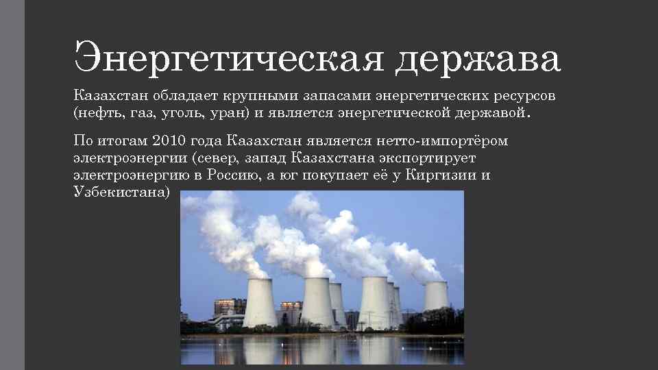 Энергетическая держава Казахстан обладает крупными запасами энергетических ресурсов (нефть, газ, уголь, уран) и является