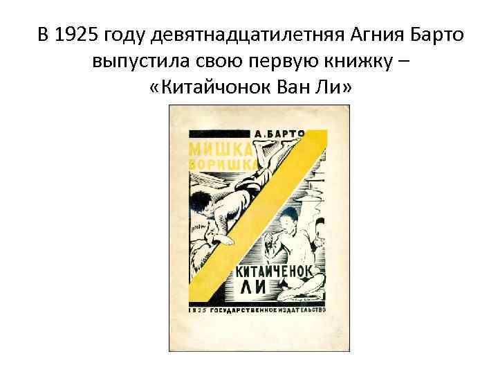 В 1925 году девятнадцатилетняя Агния Барто выпустила свою первую книжку – «Китайчонок Ван Ли»