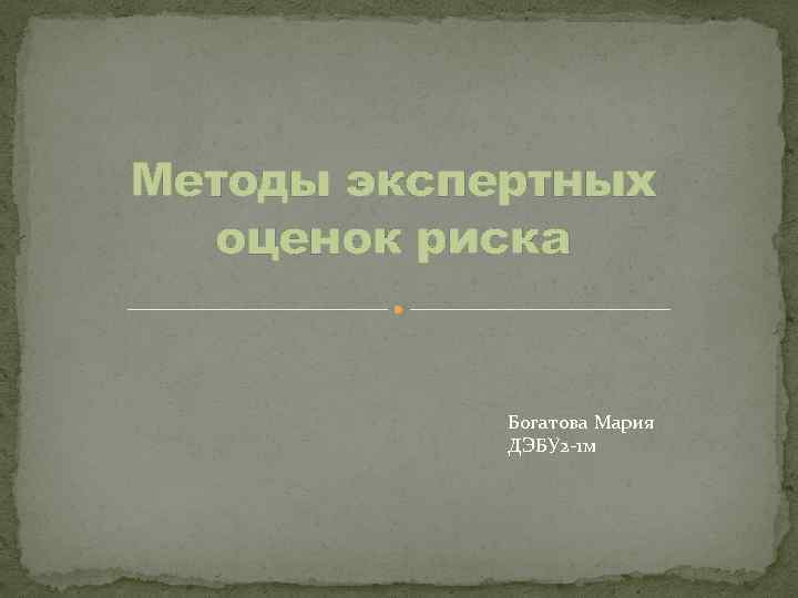 Методы экспертных оценок риска Богатова Мария ДЭБУ 2 -1 м 