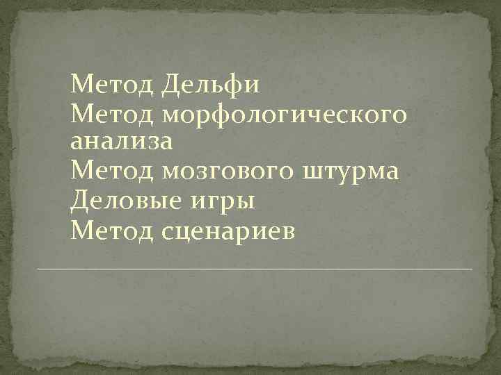 Метод Дельфи Метод морфологического анализа Метод мозгового штурма Деловые игры Метод сценариев 